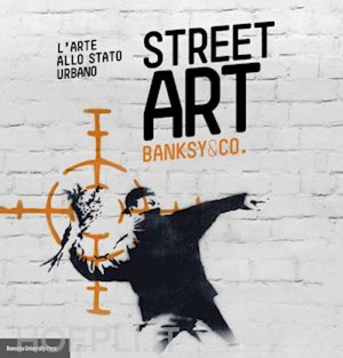 Street Art Banksy &amp; co. L'Arte allo Stato Urbano