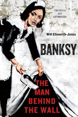 Banksy The Man Behind the Wall